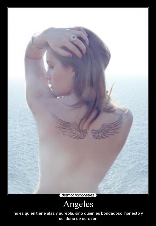 Angeles - no es quien tiene alas y aureola, sino quien es bondadoso, honesto y
solidario de corazon