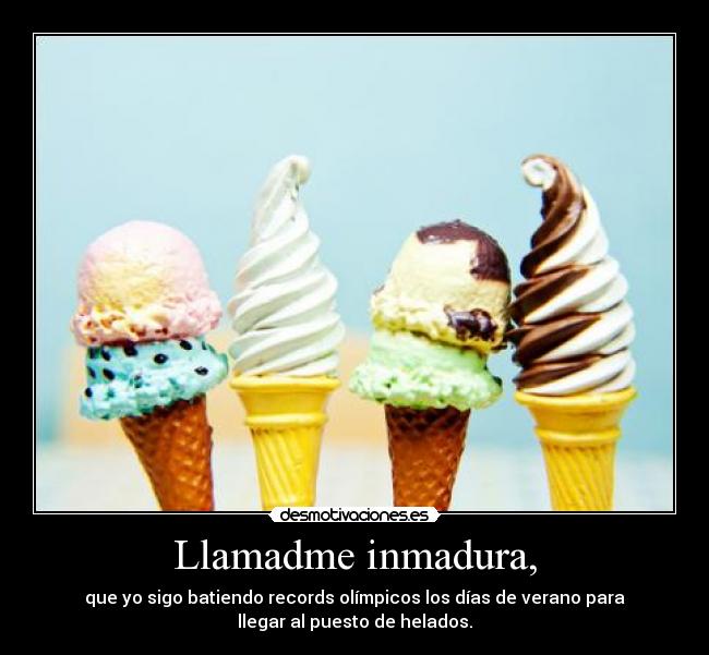 Llamadme inmadura, -