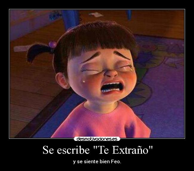 Se escribe Te Extraño - y se siente bien Feo.