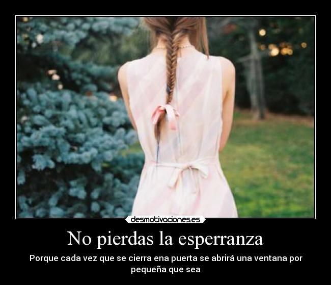 No pierdas la esperranza - Porque cada vez que se cierra ena puerta se abrirá una ventana por pequeña que sea