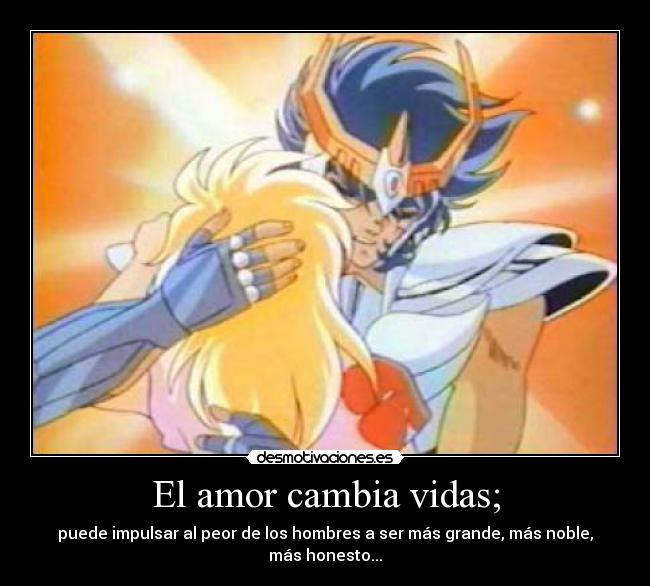 El amor cambia vidas; - puede impulsar al peor de los hombres a ser más grande, más noble, más honesto...