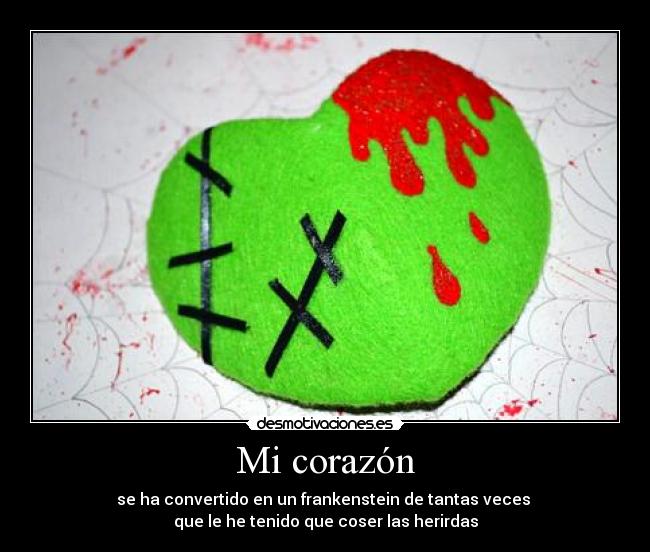 Mi corazón - se ha convertido en un frankenstein de tantas veces
que le he tenido que coser las herirdas
