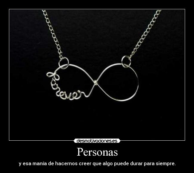 Personas - y esa manía de hacernos creer que algo puede durar para siempre.