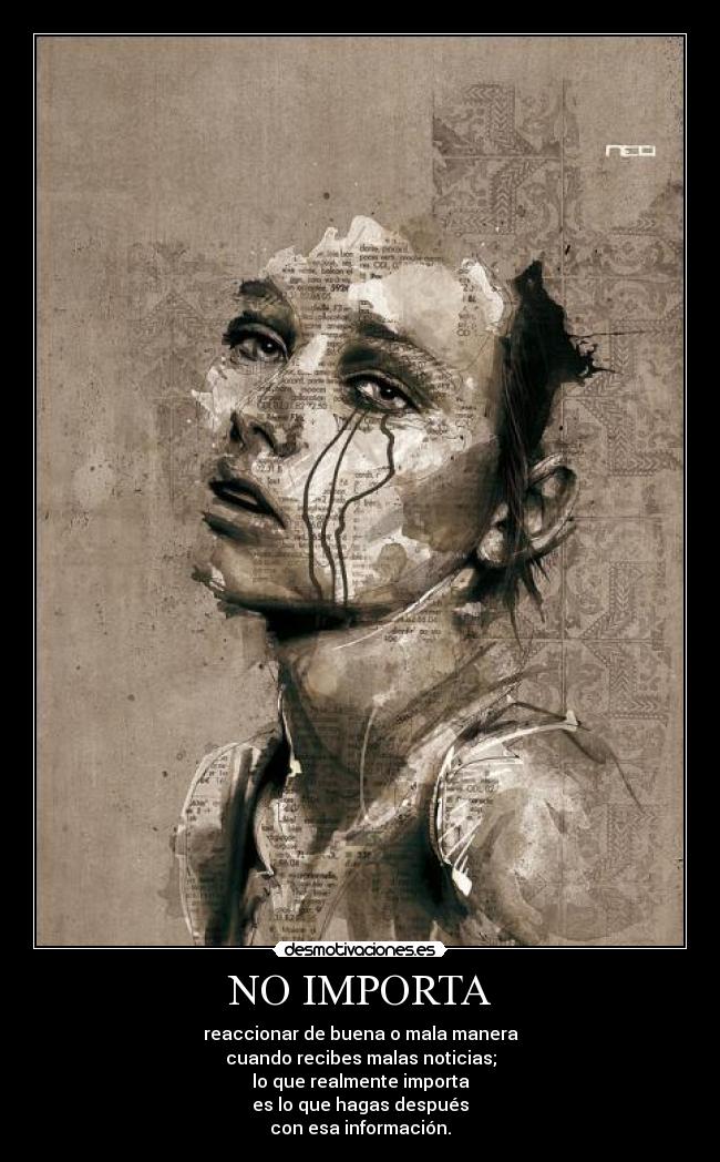 NO IMPORTA - reaccionar de buena o mala manera
cuando recibes malas noticias;
lo que realmente importa
es lo que hagas después
con esa información.