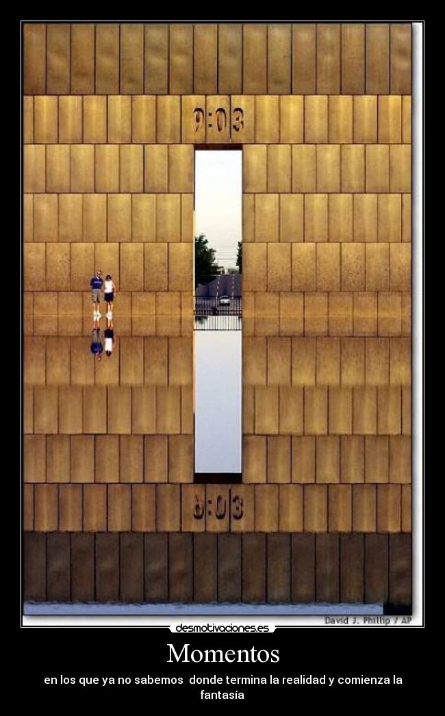 Momentos - en los que ya no sabemos donde termina la realidad y comienza la fantasía