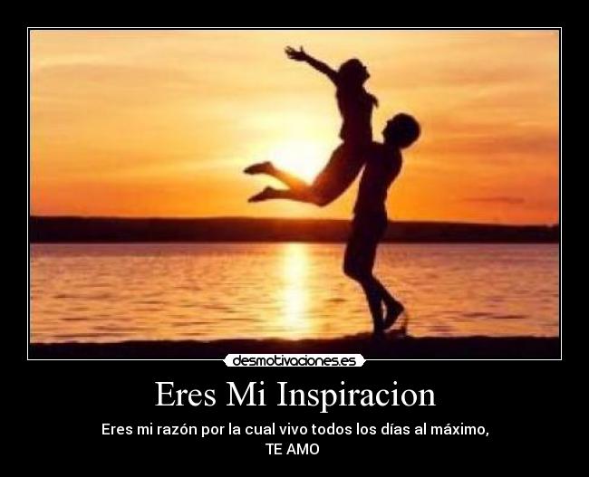 Eres Mi Inspiracion - Eres mi razón por la cual vivo todos los días al máximo,
TE AMO ♥