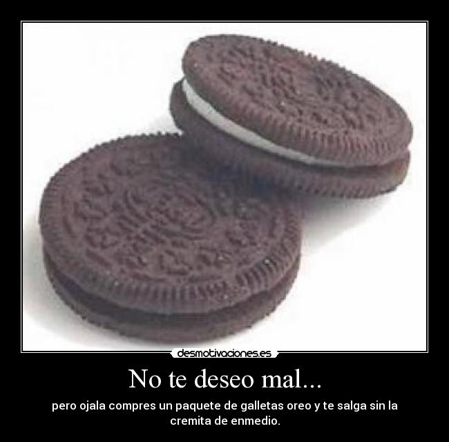 No te deseo mal... - pero ojala compres un paquete de galletas oreo y te salga sin la cremita de enmedio.