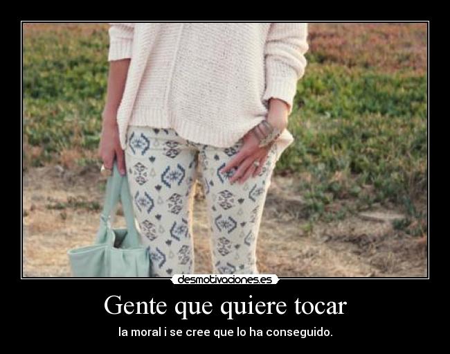 Gente que quiere tocar - la moral i se cree que lo ha conseguido.