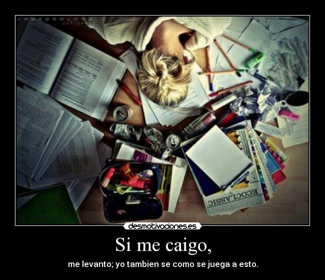 Si me caigo, - me levanto; yo tambien se como se juega a esto.