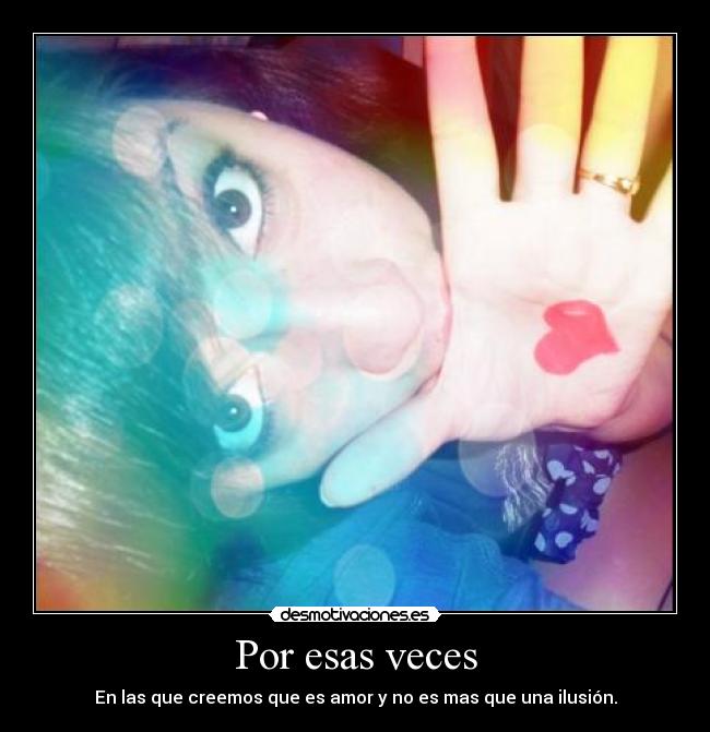 Por esas veces - En las que creemos que es amor y no es mas que una ilusión.