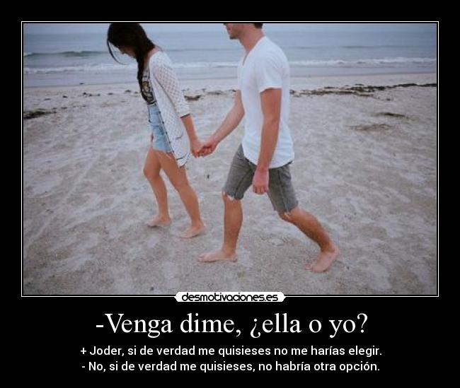-Venga dime, ¿ella o yo? -