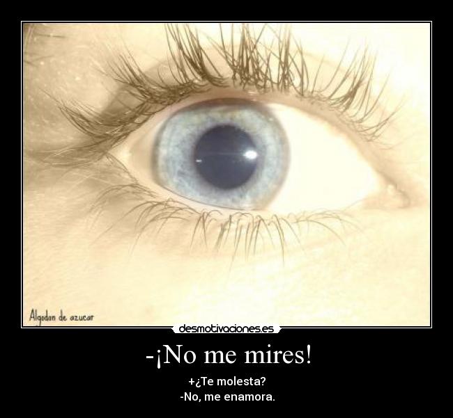 -¡No me mires! - +¿Te molesta?
-No, me enamora.
