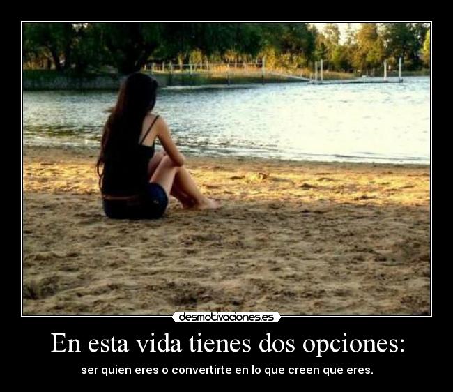 En esta vida tienes dos opciones: -