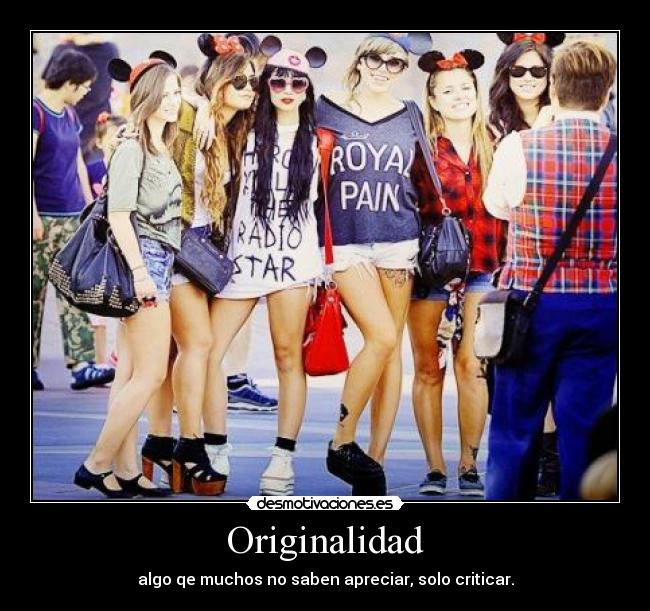 Originalidad - algo qe muchos no saben apreciar, solo criticar.