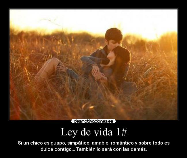 Ley de vida 1# - Si un chico es guapo, simpático, amable, romántico y sobre todo es
dulce contigo... También lo será con las demás.