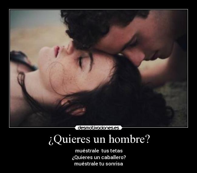 ¿Quieres un hombre? - muéstrale tus tetas
¿Quieres un caballero?
muéstrale tu sonrisa