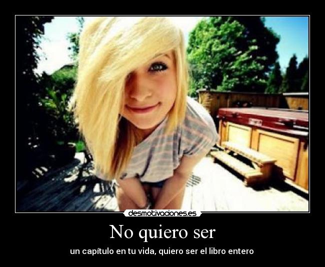 No quiero ser - un capítulo en tu vida, quiero ser el libro entero ♥