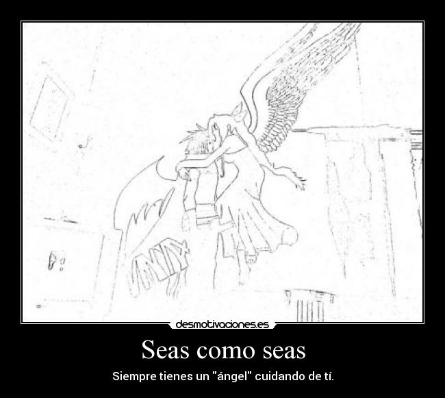 Seas como seas - Siempre tienes un ángel cuidando de tí.