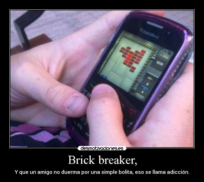 Brick breaker, - Y que un amigo no duerma por una simple bolita, eso se llama adicción.