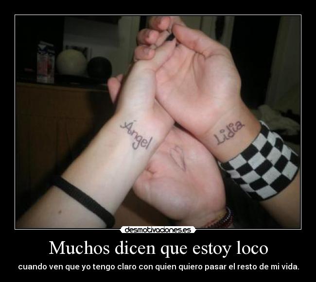 Muchos dicen que estoy loco - cuando ven que yo tengo claro con quien quiero pasar el resto de mi vida.