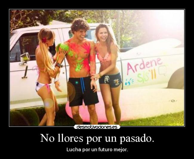 No llores por un pasado. - Lucha por un futuro mejor.