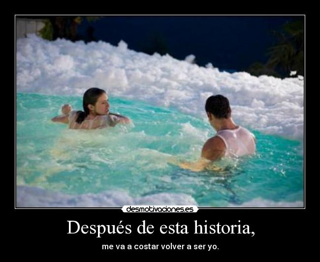 Después de esta historia, - me va a costar volver a ser yo.