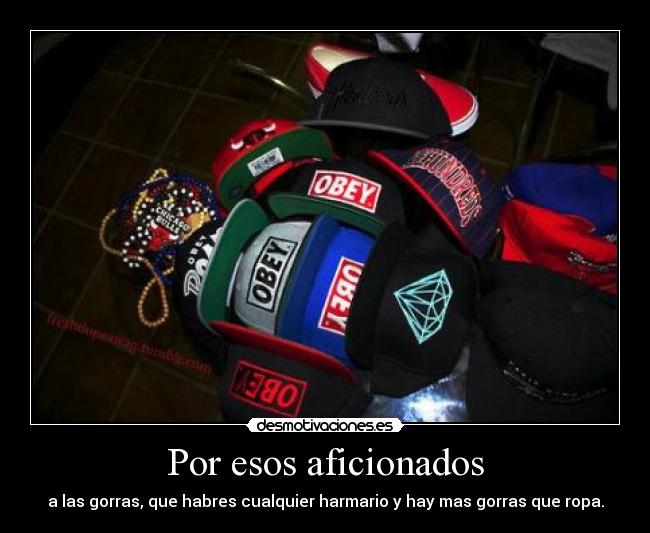 Por esos aficionados - a las gorras, que habres cualquier harmario y hay mas gorras que ropa.