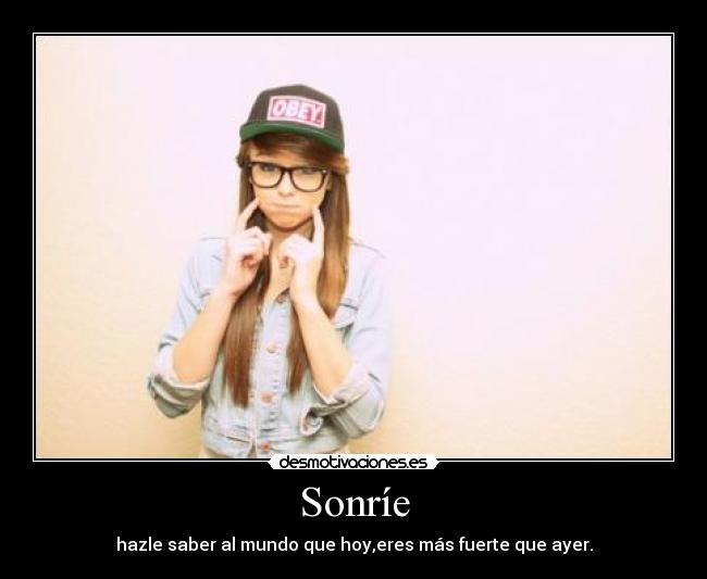 Sonríe - hazle saber al mundo que hoy,eres más fuerte que ayer.