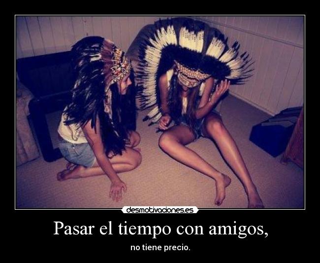 Pasar el tiempo con amigos, - no tiene precio.