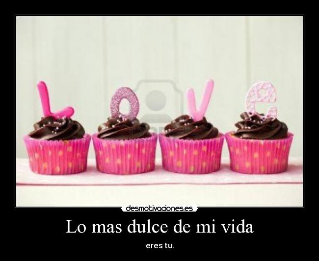Lo mas dulce de mi vida - eres tu.