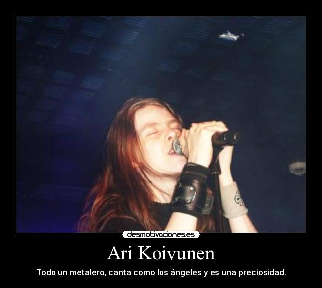 Ari Koivunen - Todo un metalero, canta como los ángeles y es una preciosidad.