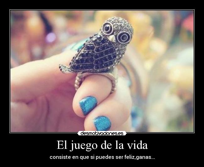 El juego de la vida - consiste en que si puedes ser feliz,ganas...