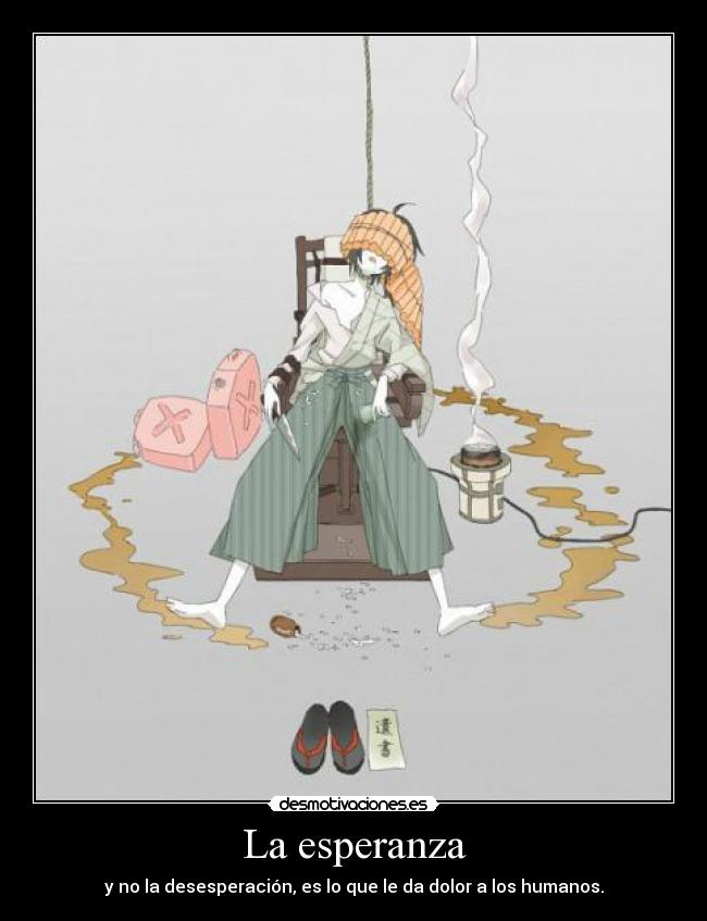 La esperanza - y no la desesperación, es lo que le da dolor a los humanos.
