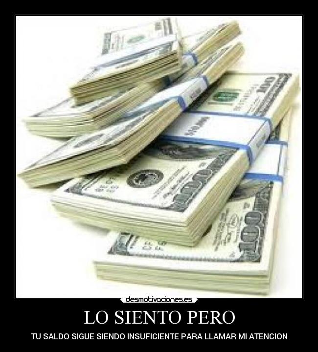 LO SIENTO PERO - TU SALDO SIGUE SIENDO INSUFICIENTE PARA LLAMAR MI ATENCION