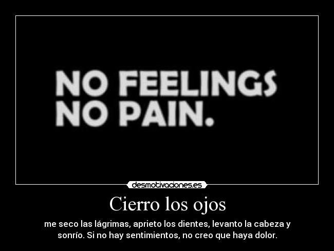 Cierro los ojos - me seco las lágrimas, aprieto los dientes, levanto la cabeza y
sonrío. Si no hay sentimientos, no creo que haya dolor.