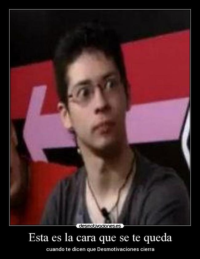 Esta es la cara que se te queda - cuando te dicen que Desmotivaciones cierra