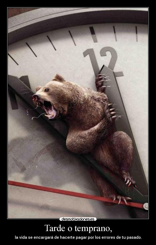 Tarde o temprano, - la vida se encargará de hacerte pagar por los errores de tu pasado.