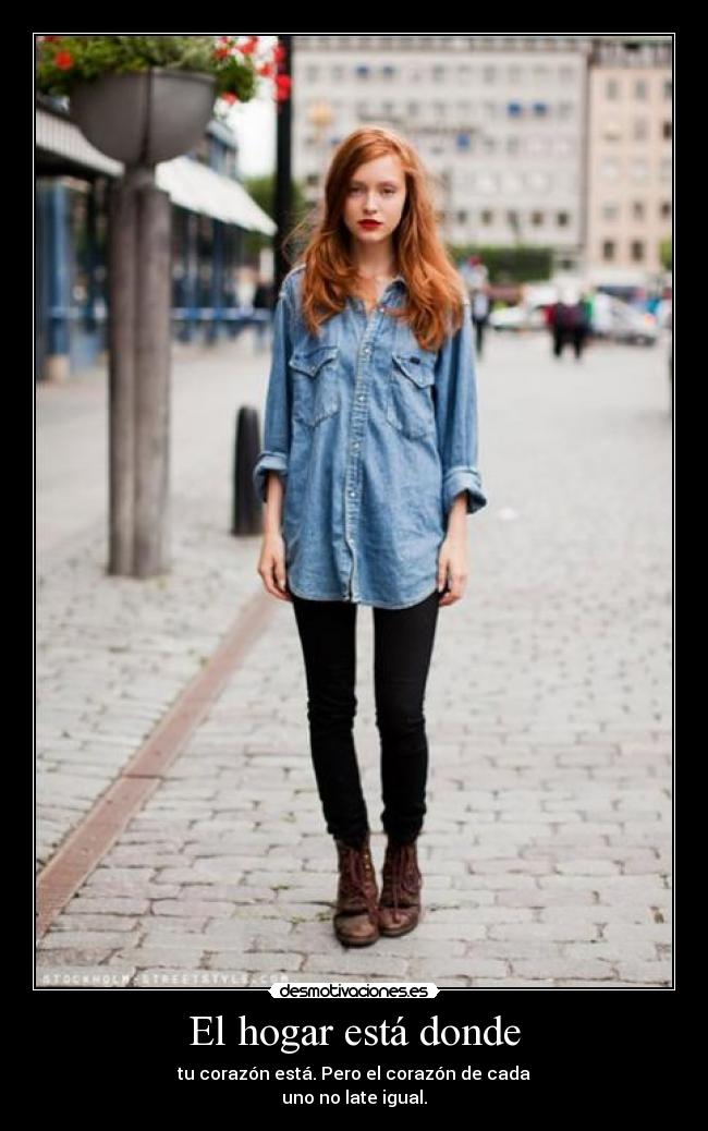 El hogar está donde - tu corazón está. Pero el corazón de cada
uno no late igual.