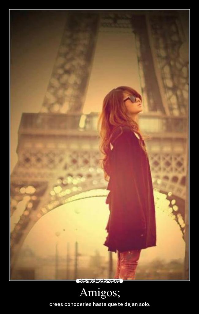 Amigos; - crees conocerles hasta que te dejan solo.