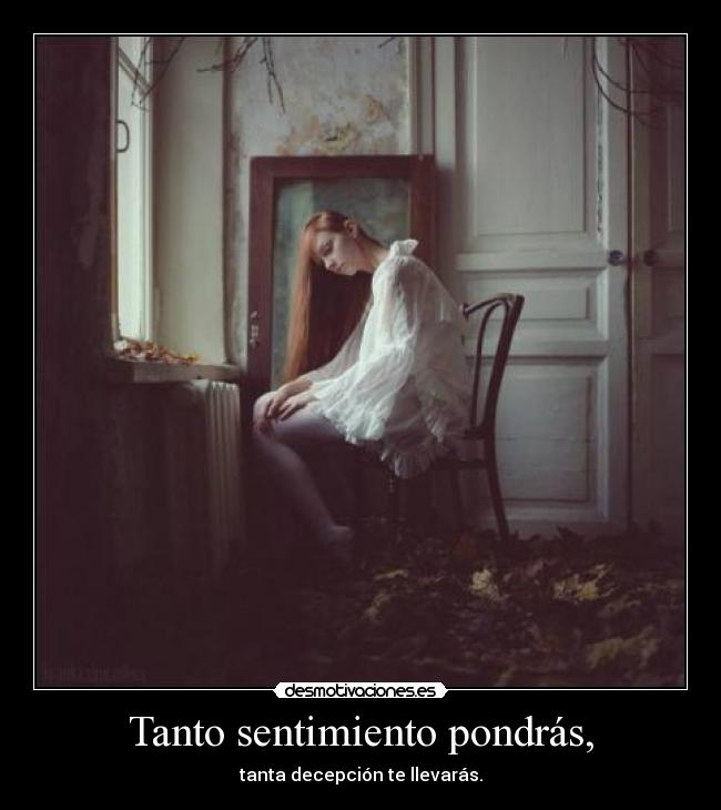 Tanto sentimiento pondrás, -