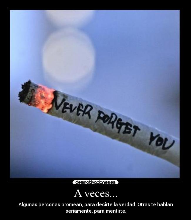 A veces... - Algunas personas bromean, para decirte la verdad. Otras te hablan
seriamente, para mentirte.