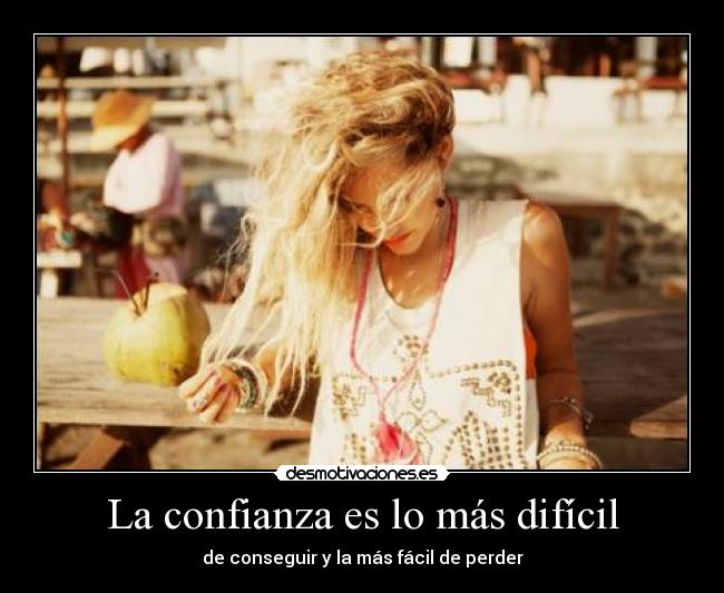 La confianza es lo más difícil - de conseguir y la más fácil de perder