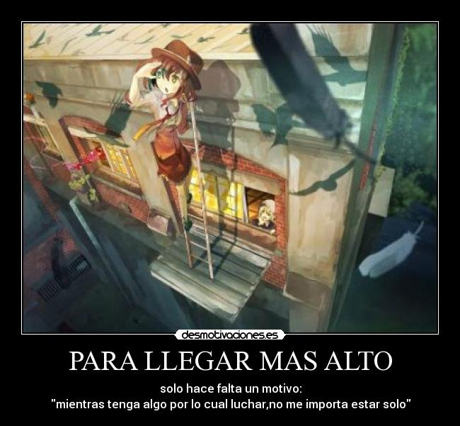 PARA LLEGAR MAS ALTO - solo hace falta un motivo:
mientras tenga algo por lo cual luchar,no me importa estar solo