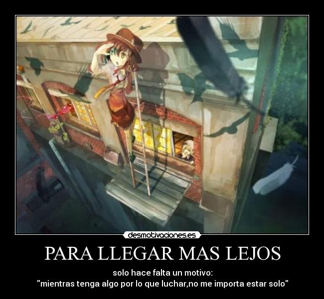 PARA LLEGAR MAS LEJOS - solo hace falta un motivo:
mientras tenga algo por lo que luchar,no me importa estar solo