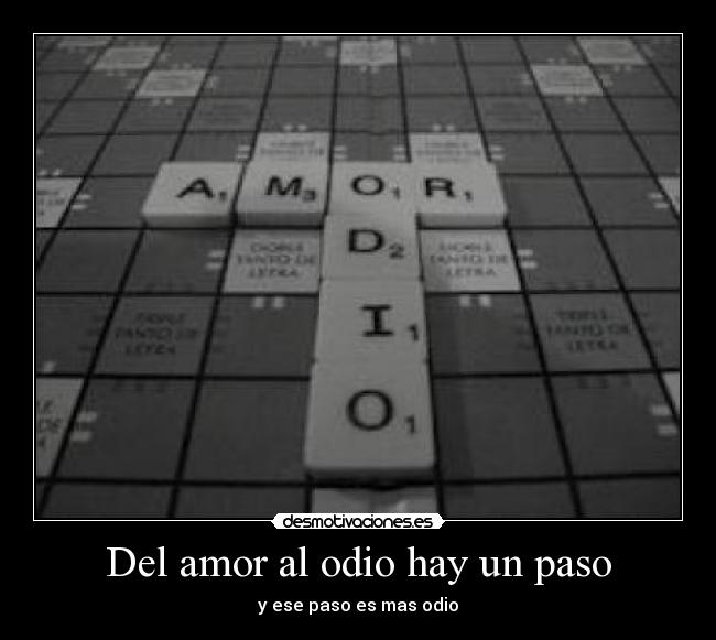 Del amor al odio hay un paso - y ese paso es mas odio