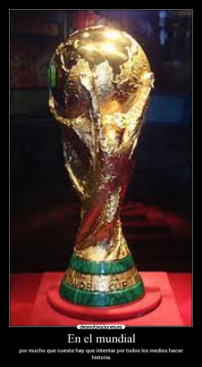 En el mundial - por mucho que cueste hay que intentar por todos los medios hacer historia.