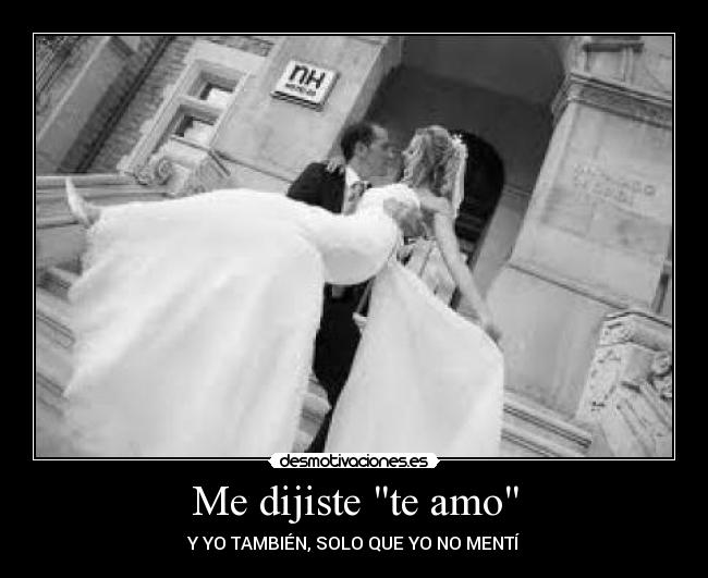 Me dijiste te amo - Y YO TAMBIÉN, SOLO QUE YO NO MENTÍ