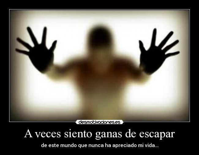 A veces siento ganas de escapar - de este mundo que nunca ha apreciado mi vida...