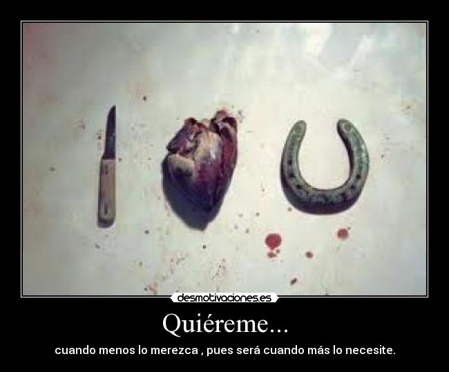 Quiéreme... - cuando menos lo merezca , pues será cuando más lo necesite.