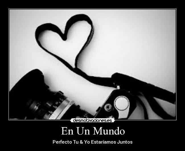En Un Mundo - Perfecto Tu & Yo Estaríamos Juntos♥